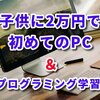 子供用にパソコンを2万円で購入＆プログラミングもスタート