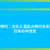 室町時代：文化と混乱の時代を彩った日本の中世史