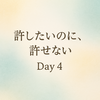 Day4 ｜許したいのに、許せない