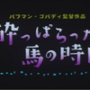 生きる、ただそれだけが願い『酔っぱらった馬の時間』