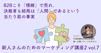 B2Bこそ「情緒」で売れ。決裁者も結局は「人間」であるという当たり前の事実【新人さんのためのマーケティング講座 Season2 vol.7】