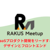 【ラクスMeetup】SaaSプロダクト開発をリードするデザインとフロントエンド