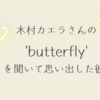 木村カエラさんの'butterfly'を聞いて思い出した彼女のこと