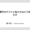 データ移行のテストに私たちはどう向き合ったか