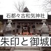 【石都々古和気神社】御朱印＆御城印｜石の力宿る歴史的な神社とは？（福島県石川町）