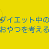 ダイエット中のおやつを考える