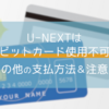 U-NEXTはデビットカード使用不可！その他の支払方法は？