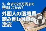 訪日外国人の医療費不払い「1万円で再入国拒否」に——実は今まで20万円まで放置されていた