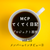 【MCPてくてく日記 vol.10 メンバーインタビュー③】