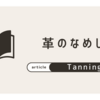 革の種類のお話　鞣（なめ）す方法の違いと、仕立て