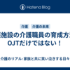 介護施設の介護職員の育成方法はOJTだけではない！