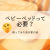 新生児・乳児期にベビーベッドは必要なの？使ってみた我が家の体験談