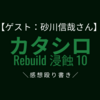 【ゲスト:砂川信哉さん】舞台 カタシロRebuild 浸蝕10の感想殴り書き