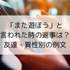 「また遊ぼう」と言われた時の返事は？友達・異性別の例文