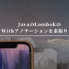 JavaのLombokのWithアノテーションを素振りした