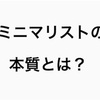 断捨離すればミニマリストだ！って勘違いしてないで、本質を理解して。