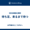 待ち足、来るまで待つ