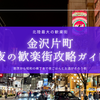 夜ごはんやお酒はここ！金沢最大の歓楽街『片町』完全攻略ガイド