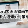 Discordで画面録画するとバレる？通知や対策を徹底解説