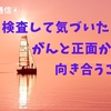 検査して気づいた！がんと正面から向き合うこと【前立腺がん通信④】