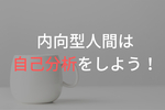内向型人間が自己分析をすべき理由