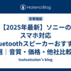 【2025年最新】ソニーのスマホ対応Bluetoothスピーカーおすすめ3選｜音質・価格・他社比較も徹底解説