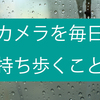 カメラを毎日持ち歩くと日常が楽しくなるよ。