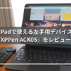 【ブログ】iPadで使える左手デバイス「XPPen ACK05」をレビュー｜ブログ執筆が効率化するボタン設定も紹介！