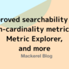 Improved searchability for high-cardinality metrics in Metric Explorer, and more