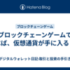 ブロックチェーンゲームで遊べば、仮想通貨が手に入る！？