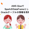 AWS GlueでSparkのDataFrameとしてOracleテーブルの情報を取得する