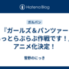 『ガールズ＆パンツァー もっとらぶらぶ作戦です！』アニメ化決定！