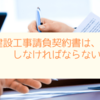 建設工事請負契約書は、作成しなければならないの？