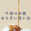 今週のお題『ほろ苦い思い出』はいっぱいありすぎるけど、その中で一番先に思い付いたものを