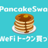 パンケーキスワップで WeFiトークン（WFI）買ってみた