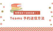 【Teams】 思いやり溢れる！予約送信で迷惑回避