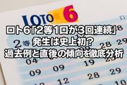 【コラム】ロト6「2等1口が3回連続」発生は史上初？過去例と直後の傾向を徹底分析！