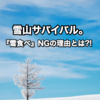 サバイバル術byお方さま!!『雪山で水が切れても、雪を食べるのはNG!!』の巻