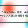 「Office 2024」発表、永続ライセンス版の新機能を紹介 半田貞治郎