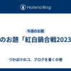 今週のお題「紅白鍋合戦2023」。