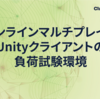 オンラインマルチプレイのUnityクライアントの負荷試験環境