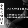 小さく分けて考える｜分解思考で効率アップ！段取り力の付け方