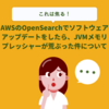 AWSのOpenSearchでソフトウェアアップデートをしたら、JVMメモリプレッシャーが荒ぶった件について