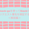 【Golang】slack-goを使ってSlackのリクエスト署名を検証する＜解説篇＞