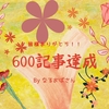 今週で600記事達成です！500～600記事はとっても早かった(#^^#)