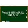 「破産手続開始決定」が持つ効力とは？～旧「破産宣告」の及ぼす効力～