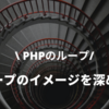 PHPのループのイメージを深めた（2021年4月16日追記）