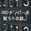 【仕事準備編】IRDナンバーを取ろうの話。