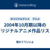  2004年10月期以降のオリジナルアニメ作品リスト