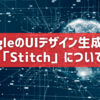 GoogleのUIデザイン生成ツール「Stitch」について